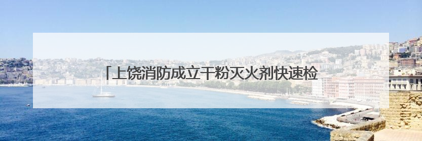 上饶消防成立干粉灭火剂快速检测站免费提供检测服务（图）