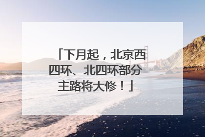 下月起，北京西四环、北四环部分主路将大修！