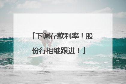 下调存款利率！股份行相继跟进！