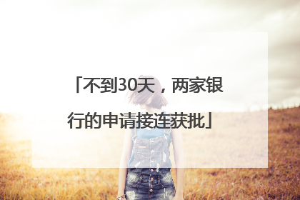 不到30天，两家银行的申请接连获批