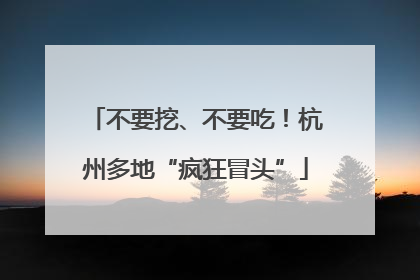 不要挖、不要吃！杭州多地“疯狂冒头”