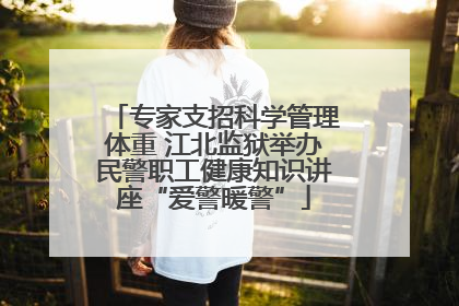专家支招科学管理体重 江北监狱举办民警职工健康知识讲座“爱警暖警”