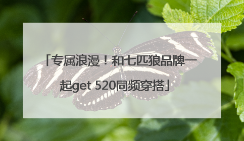 专属浪漫！和七匹狼品牌一起get 520同频穿搭