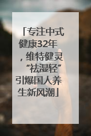 专注中式健康32年，维特健灵“祛湿轻”引爆国人养生新风潮