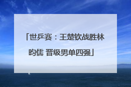 世乒赛：王楚钦战胜林昀儒 晋级男单四强