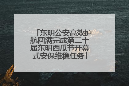 东明公安高效护航圆满完成第二十届东明西瓜节开幕式安保维稳任务