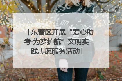 东营区开展“爱心助考·为梦护航”文明实践志愿服务活动