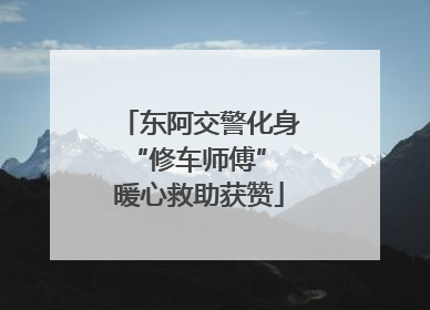 东阿交警化身“修车师傅” 暖心救助获赞