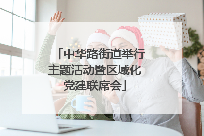 中华路街道举行主题活动暨区域化党建联席会