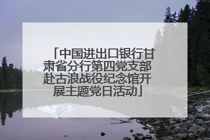 中国进出口银行甘肃省分行第四党支部赴古浪战役纪念馆开展主题党日活动