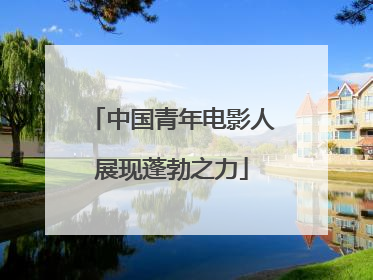 中国青年电影人展现蓬勃之力