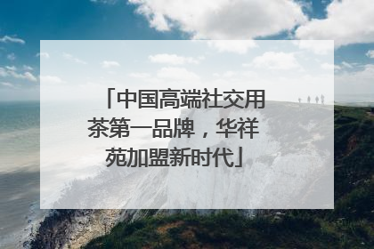 中国高端社交用茶第一品牌，华祥苑加盟新时代
