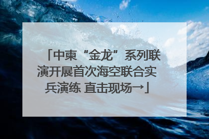 中柬“金龙”系列联演开展首次海空联合实兵演练 直击现场→
