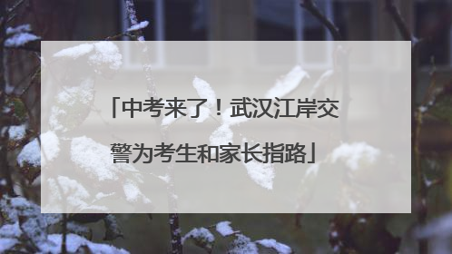 中考来了！武汉江岸交警为考生和家长指路