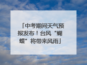 中考期间天气预报发布！台风“蝴蝶”将带来风雨