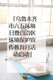 乌鲁木齐市六五环境日暨自治区环境保护宣传教育月活动启动