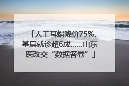 人工耳蜗降价75%、基层就诊超6成……山东医改交“数据答卷”