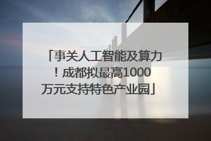 事关人工智能及算力！成都拟最高1000万元支持特色产业园