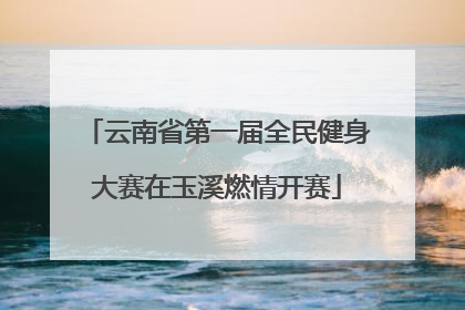 云南省第一届全民健身大赛在玉溪燃情开赛