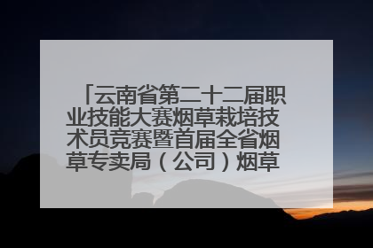 云南省第二十二届职业技能大赛烟草栽培技术员竞赛暨首届全省烟草专卖局（公司）烟草栽培技术职业技能竞赛在学院举办