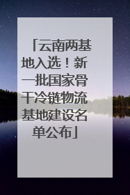 云南两基地入选！新一批国家骨干冷链物流基地建设名单公布