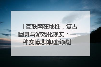 互联网在地性，复古幽灵与游戏化现实：一种赛博悲悼剧实践