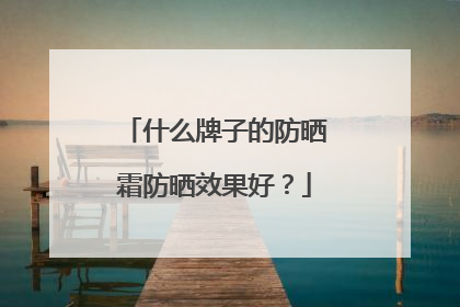 什么牌子的防晒霜防晒效果好？