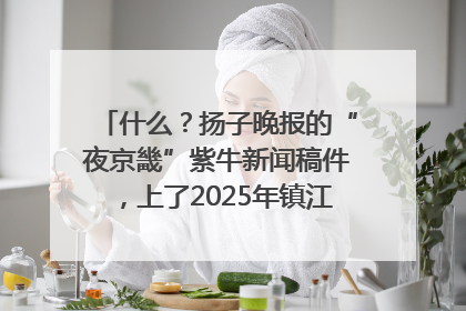 什么？扬子晚报的“夜京畿”紫牛新闻稿件，上了2025年镇江中考模拟卷！