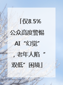 仅8.5%公众高度警惕AI“幻觉”，老年人陷“双低”困境
