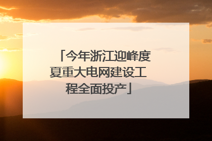 今年浙江迎峰度夏重大电网建设工程全面投产