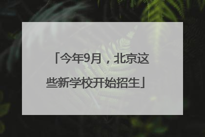 今年9月，北京这些新学校开始招生