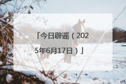 今日辟谣（2025年6月17日）