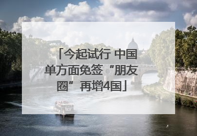 今起试行 中国单方面免签“朋友圈”再增4国