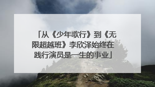 从《少年歌行》到《无限超越班》李欣泽始终在践行演员是一生的事业