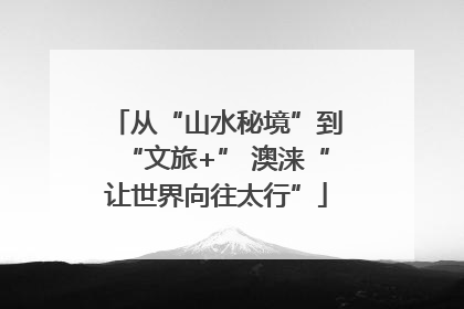 从“山水秘境”到“文旅+” 澳涞“让世界向往太行”