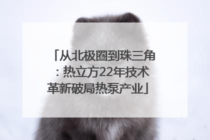 从北极圈到珠三角：热立方22年技术革新破局热泵产业