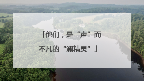 他们，是“声”而不凡的“澜精灵”