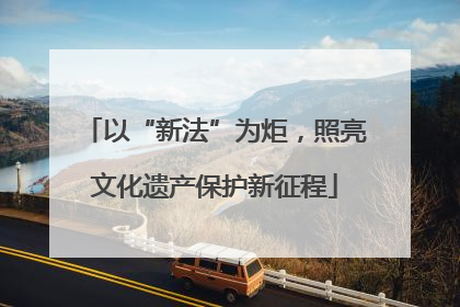 以“新法”为炬，照亮文化遗产保护新征程