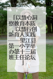 以慧心洞察教育本质，以慧行创新育人实践——望江县第一小学举办第十三届班主任论坛