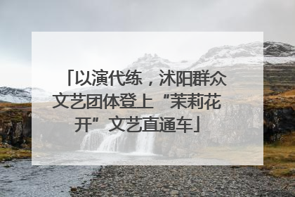 以演代练，沭阳群众文艺团体登上“茉莉花开”文艺直通车