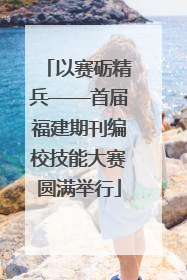 以赛砺精兵——首届福建期刊编校技能大赛圆满举行