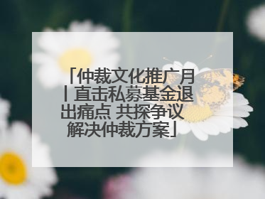 仲裁文化推广月丨直击私募基金退出痛点 共探争议解决仲裁方案