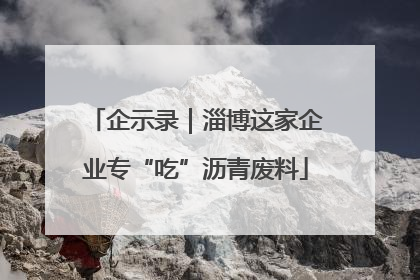 企示录｜淄博这家企业专“吃”沥青废料