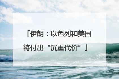 伊朗：以色列和美国将付出“沉重代价”