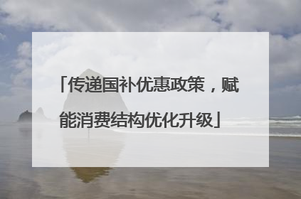 传递国补优惠政策，赋能消费结构优化升级