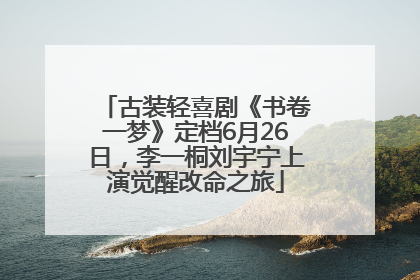 古装轻喜剧《书卷一梦》定档6月26日，李一桐刘宇宁上演觉醒改命之旅
