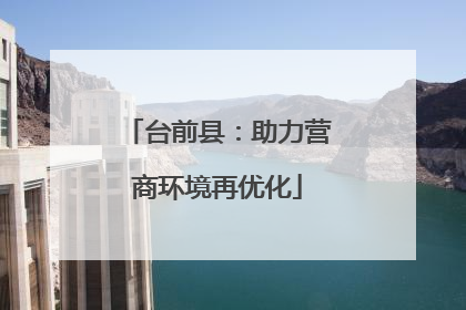 台前县：助力营商环境再优化