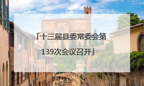 十三届县委常委会第139次会议召开