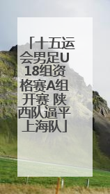 十五运会男足U18组资格赛A组开赛 陕西队逼平上海队