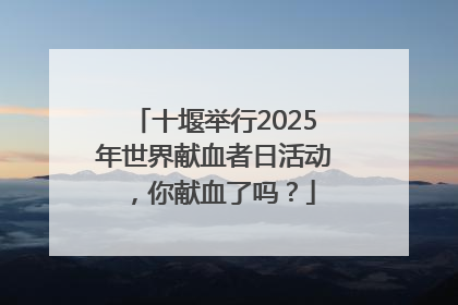 十堰举行2025年世界献血者日活动，你献血了吗？